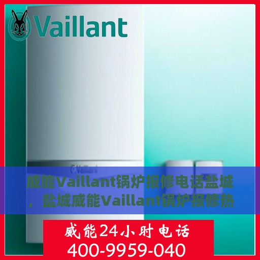 威能Vaillant锅炉报修电话盐城，盐城威能Vaillant锅炉报修热线电话