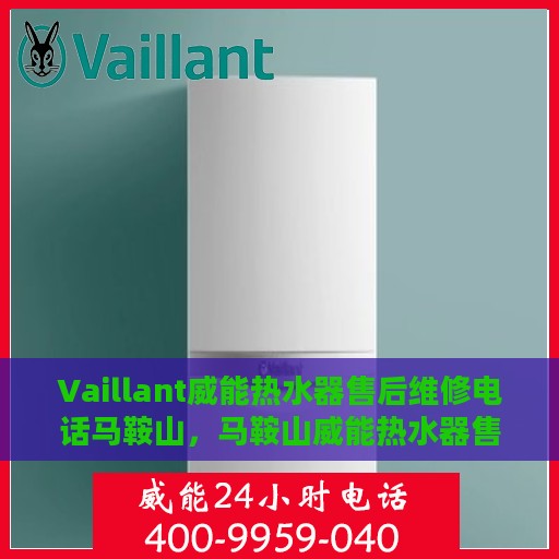 Vaillant威能热水器售后维修电话马鞍山，马鞍山威能热水器售后维修服务热线公布