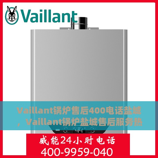 Vaillant锅炉售后400电话盐城，Vaillant锅炉盐城售后服务热线400电话专业支持