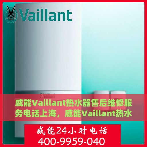 威能Vaillant热水器售后维修服务电话上海，威能Vaillant热水器上海售后维修服务热线及电话全解析