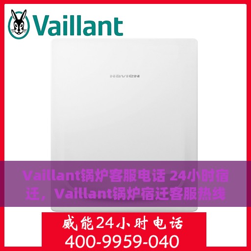 Vaillant锅炉客服电话 24小时宿迁，Vaillant锅炉宿迁客服热线全天候服务，专业解答您的锅炉问题！
