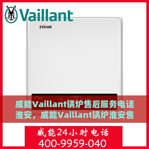 威能Vaillant锅炉售后服务电话淮安，威能Vaillant锅炉淮安售后服务热线及电话全攻略