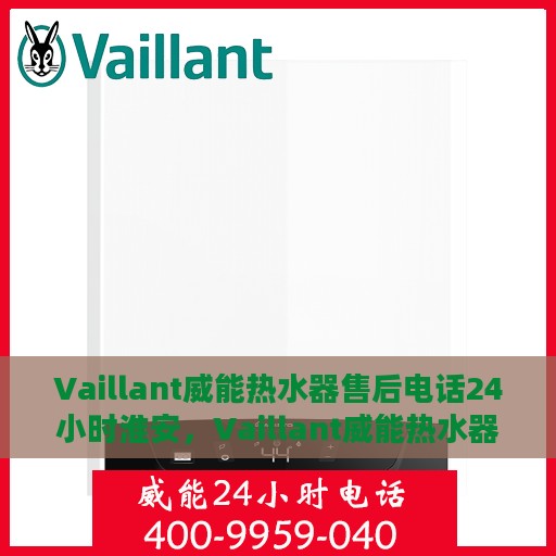 Vaillant威能热水器售后电话24小时淮安，Vaillant威能热水器淮安售后热线全天候服务，专业维修保障无忧