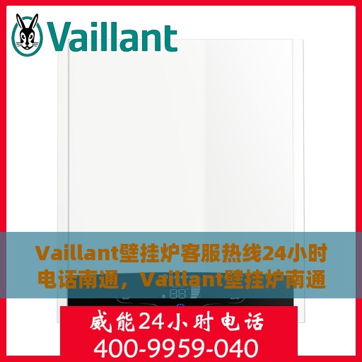 Vaillant壁挂炉客服热线24小时电话南通，Vaillant壁挂炉南通24小时客服热线全面服务