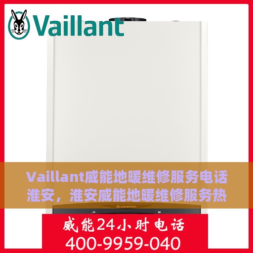 Vaillant威能地暖维修服务电话淮安，淮安威能地暖维修服务热线及电话