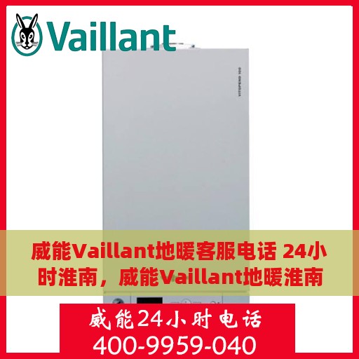 威能Vaillant地暖客服电话 24小时淮南，威能Vaillant地暖淮南地区全天候客服热线支持