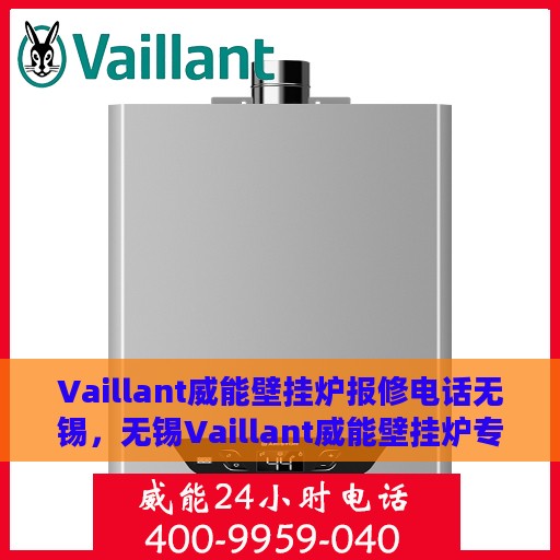 Vaillant威能壁挂炉报修电话无锡，无锡Vaillant威能壁挂炉专业报修热线及服务指南