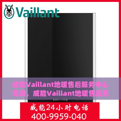 威能Vaillant地暖售后服务中心芜湖，威能Vaillant地暖售后芜湖服务中心，专业品质，贴心护航