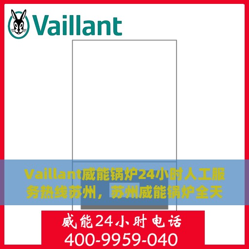 Vaillant威能锅炉24小时人工服务热线苏州，苏州威能锅炉全天候人工服务热线支持