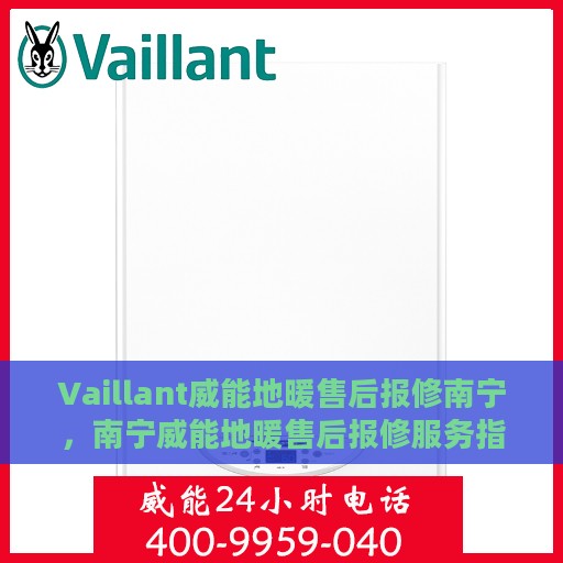 Vaillant威能地暖售后报修南宁，南宁威能地暖售后报修服务指南