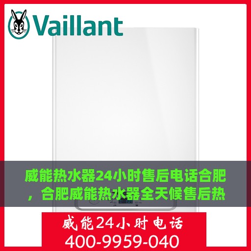 威能热水器24小时售后电话合肥，合肥威能热水器全天候售后热线服务支持