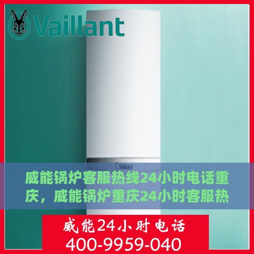 威能锅炉客服热线24小时电话重庆，威能锅炉重庆24小时客服热线全攻略
