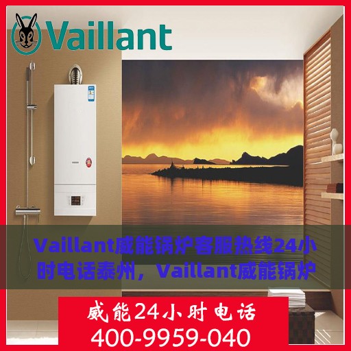 Vaillant威能锅炉客服热线24小时电话泰州，Vaillant威能锅炉泰州24小时客服热线电话，全天候服务在身边