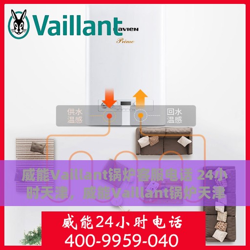 威能Vaillant锅炉客服电话 24小时天津，威能Vaillant锅炉天津24小时客服热线全攻略