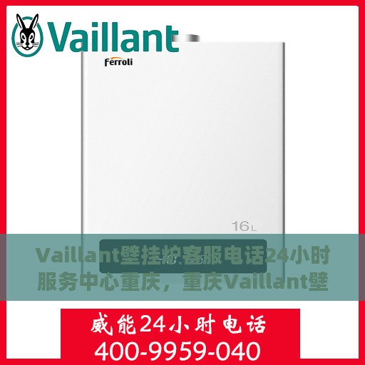 Vaillant壁挂炉客服电话24小时服务中心重庆，重庆Vaillant壁挂炉全天候客服热线与服务中心