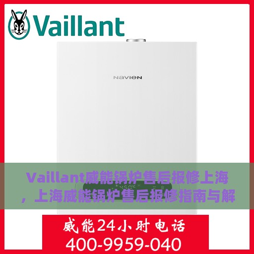 Vaillant威能锅炉售后报修上海，上海威能锅炉售后报修指南与解决方案