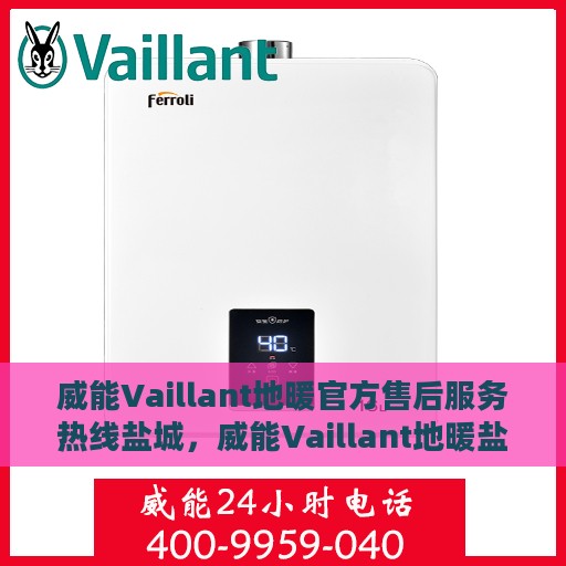 威能Vaillant地暖官方售后服务热线盐城，威能Vaillant地暖盐城售后服务热线及专业维修团队支持