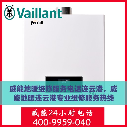 威能地暖维修服务电话连云港，威能地暖连云港专业维修服务热线