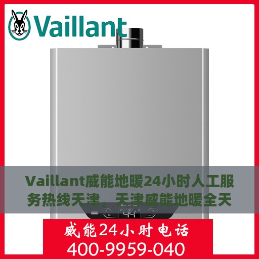 Vaillant威能地暖24小时人工服务热线天津，天津威能地暖全天候人工服务热线支持详解