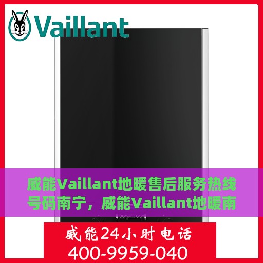 威能Vaillant地暖售后服务热线号码南宁，威能Vaillant地暖南宁售后服务热线及支持团队专业解析