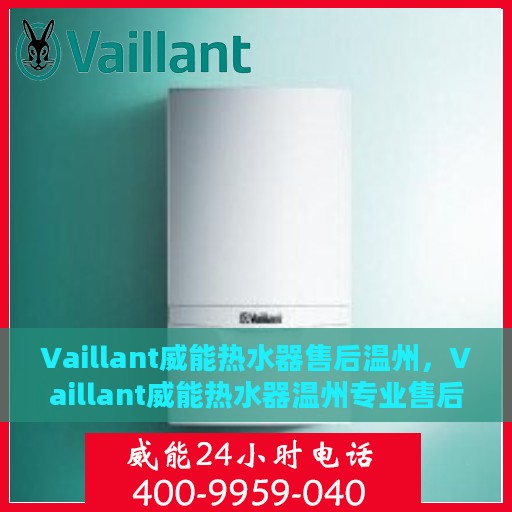 Vaillant威能热水器售后温州，Vaillant威能热水器温州专业售后服务指南