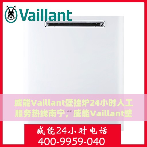 威能Vaillant壁挂炉24小时人工服务热线南宁，威能Vaillant壁挂炉南宁服务热线，全天候人工支持，专业解答与售后无忧！