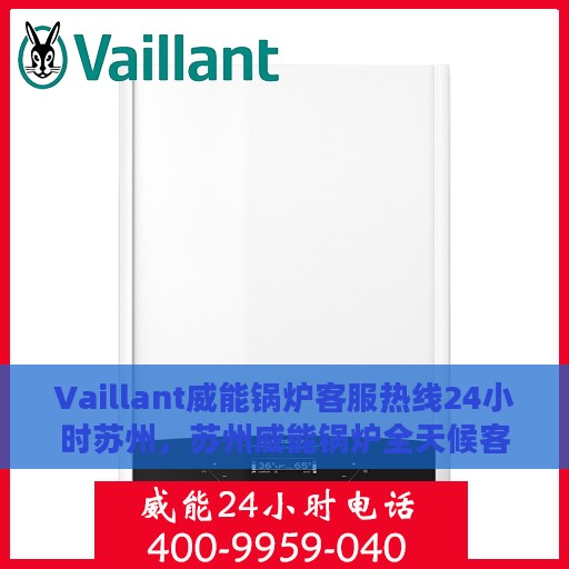 Vaillant威能锅炉客服热线24小时苏州，苏州威能锅炉全天候客服热线，贴心服务随时在线