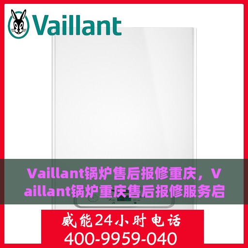 Vaillant锅炉售后报修重庆，Vaillant锅炉重庆售后报修服务启动