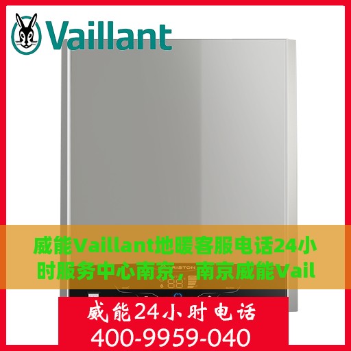 威能Vaillant地暖客服电话24小时服务中心南京，南京威能Vaillant地暖24小时客服热线及服务中心