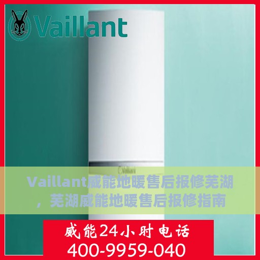 Vaillant威能地暖售后报修芜湖，芜湖威能地暖售后报修指南