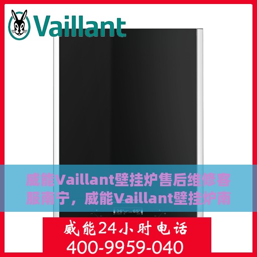 威能Vaillant壁挂炉售后维修客服南宁，威能Vaillant壁挂炉南宁售后维修客服专业服务