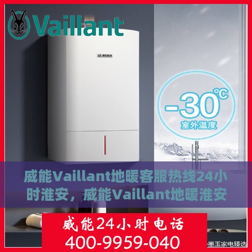 威能Vaillant地暖客服热线24小时淮安，威能Vaillant地暖淮安24小时客服热线全面服务