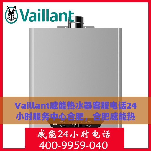 Vaillant威能热水器客服电话24小时服务中心合肥，合肥威能热水器24小时客服热线服务中心