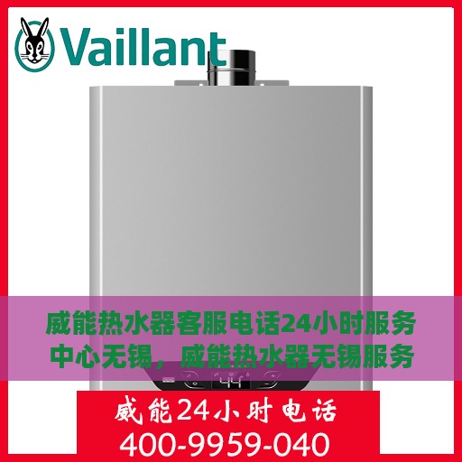 威能热水器客服电话24小时服务中心无锡，威能热水器无锡服务中心，全天候客服热线，贴心服务不打烊