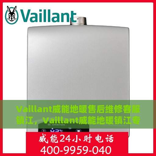 Vaillant威能地暖售后维修客服镇江，Vaillant威能地暖镇江专业售后维修客服团队