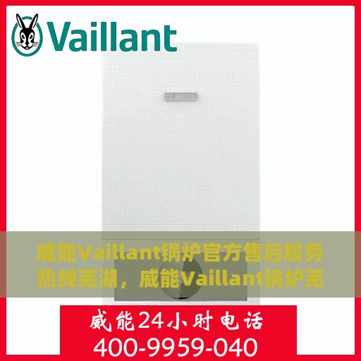 威能Vaillant锅炉官方售后服务热线芜湖，威能Vaillant锅炉芜湖售后服务热线及专业维修团队支持