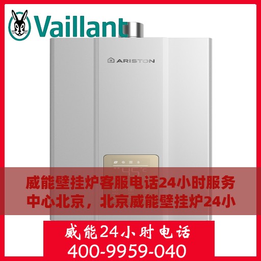 威能壁挂炉客服电话24小时服务中心北京，北京威能壁挂炉24小时客服热线服务中心