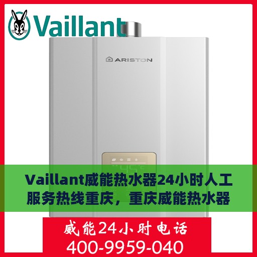 Vaillant威能热水器24小时人工服务热线重庆，重庆威能热水器全天候人工服务热线，专业解决您的热水需求问题