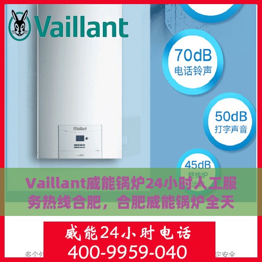 Vaillant威能锅炉24小时人工服务热线合肥，合肥威能锅炉全天候人工服务热线指南