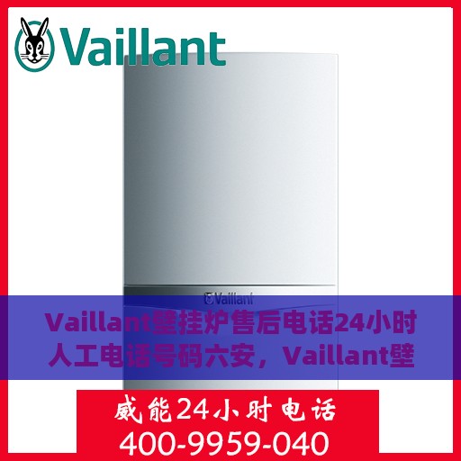 Vaillant壁挂炉售后电话24小时人工电话号码六安，Vaillant壁挂炉六安24小时售后热线电话及人工服务支持
