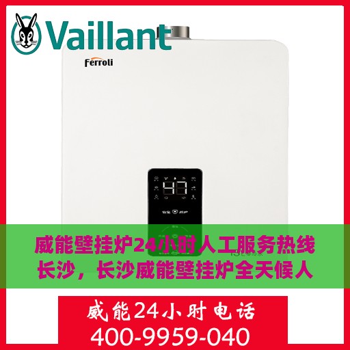 威能壁挂炉24小时人工服务热线长沙，长沙威能壁挂炉全天候人工服务热线支持