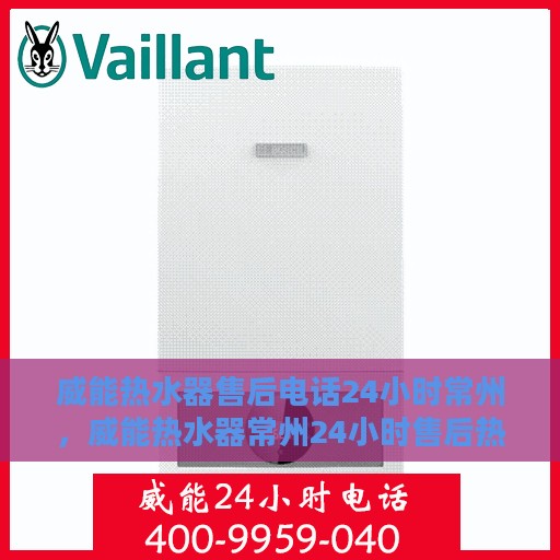 威能热水器售后电话24小时常州，威能热水器常州24小时售后热线专业服务