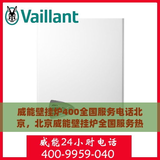 威能壁挂炉400全国服务电话北京，北京威能壁挂炉全国服务热线，专业解决您的壁挂炉问题，400服务电话速查速修！