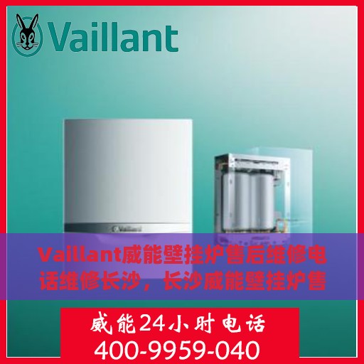 Vaillant威能壁挂炉售后维修电话维修长沙，长沙威能壁挂炉售后维修专线与解决方案