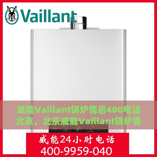 威能Vaillant锅炉售后400电话北京，北京威能Vaillant锅炉售后专线400电话服务详解
