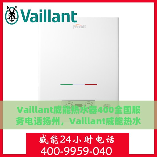 Vaillant威能热水器400全国服务电话扬州，Vaillant威能热水器全国服务热线开通，扬州地区服务电话400直达专线