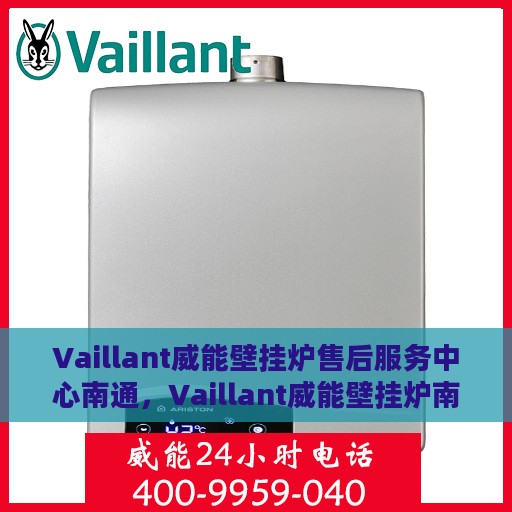 Vaillant威能壁挂炉售后服务中心南通，Vaillant威能壁挂炉南通售后服务中心，专业维修与贴心服务
