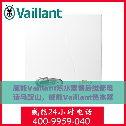 威能Vaillant热水器售后维修电话马鞍山，威能Vaillant热水器马鞍山售后维修服务热线及专业维修团队介绍
