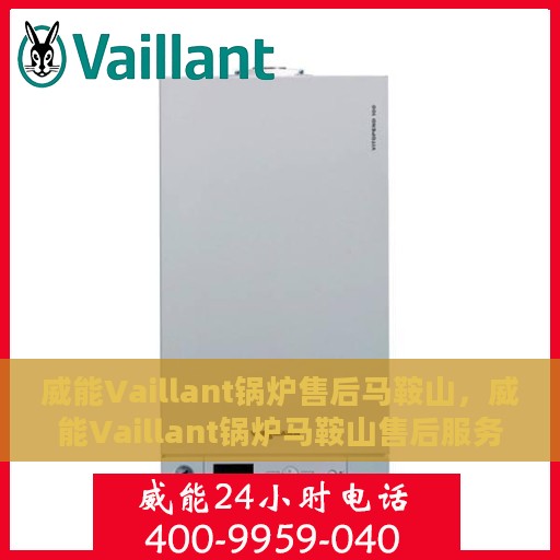 威能Vaillant锅炉售后马鞍山，威能Vaillant锅炉马鞍山售后服务解析