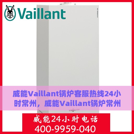 威能Vaillant锅炉客服热线24小时常州，威能Vaillant锅炉常州24小时客服热线服务，随时为您解答